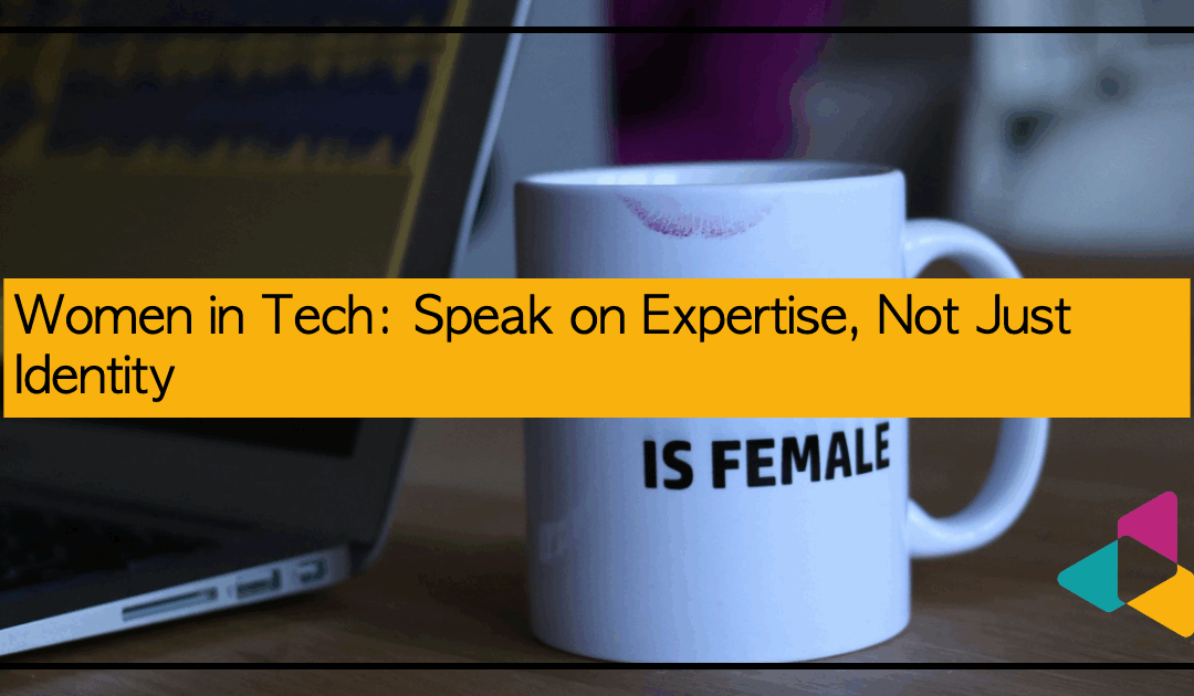 Women in Tech: Speak on Expertise, Not Just Identity