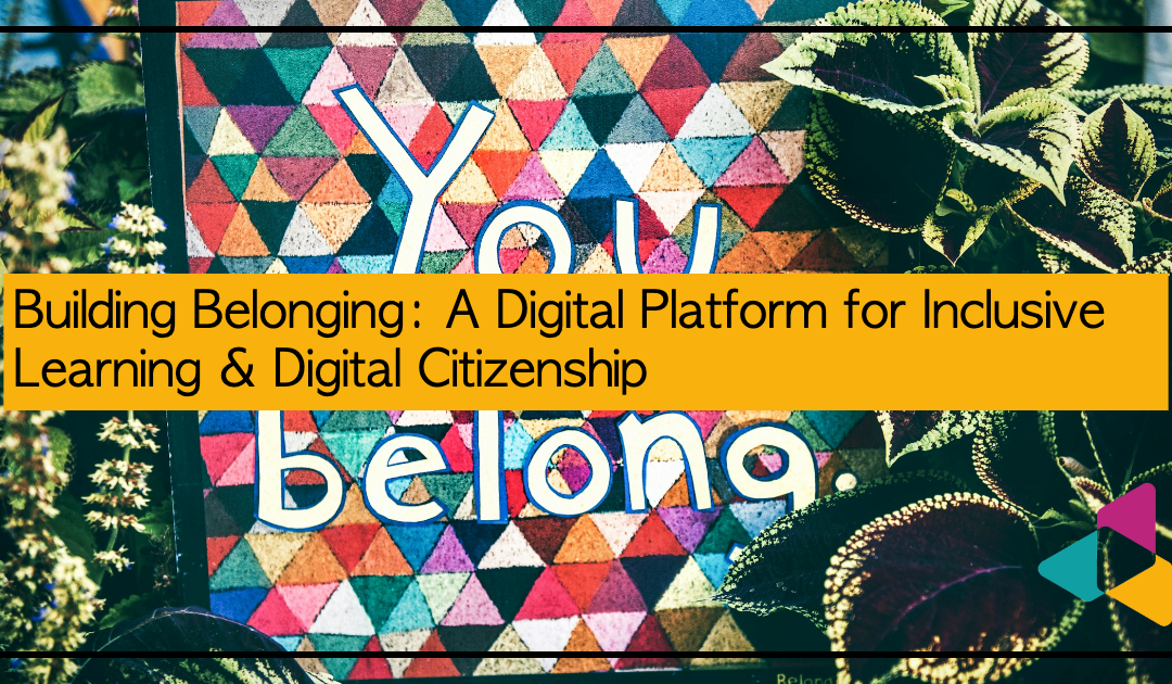 Building Belonging: A Digital Platform for Inclusive Learning & Digital Citizenship