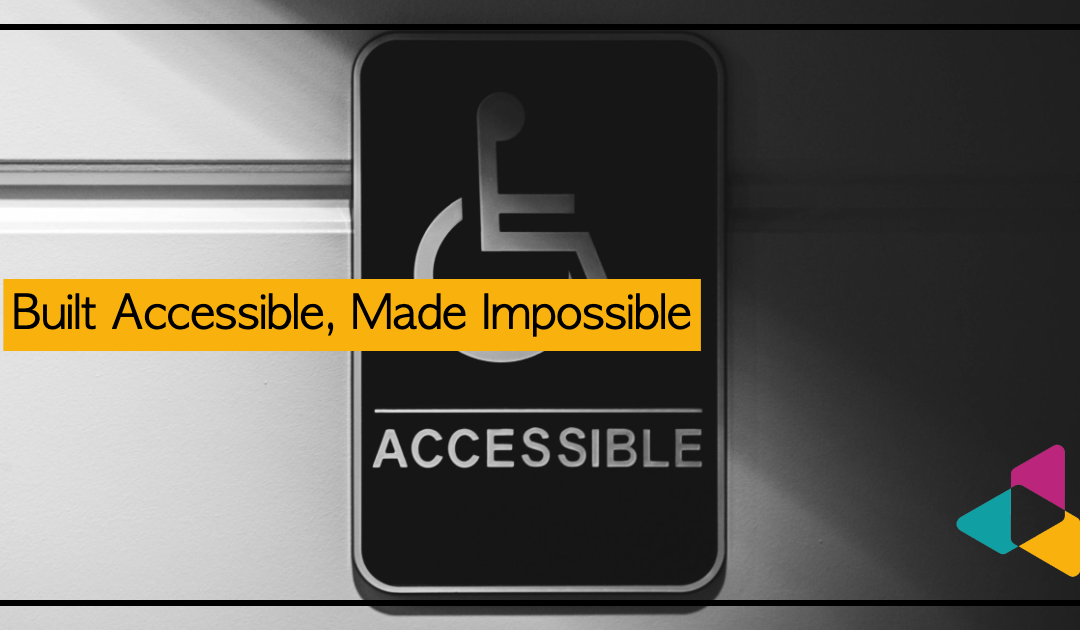 Built Accessible, Made Impossible