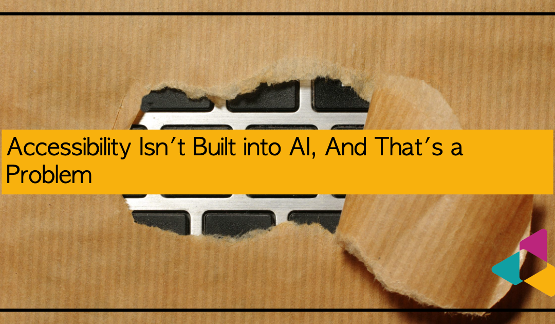 Accessibility Isn't Built into AI, And That's a Problem