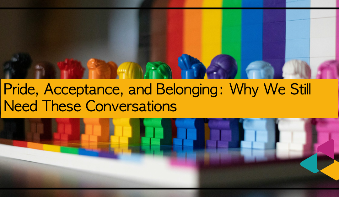 Pride, Acceptance, and Belonging: Why We Still Need These Conversations