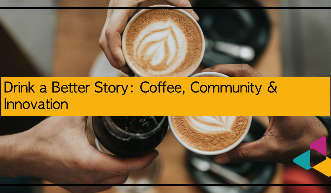 Drink a Better Story: Coffee, Community & Innovation